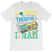 I Think Therefore I Ham   Ham Radio Amateur Radio Operator T Shirt T-shirt | Artistshot