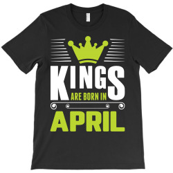 Kings Are Born In April T-Shirt | Artistshot