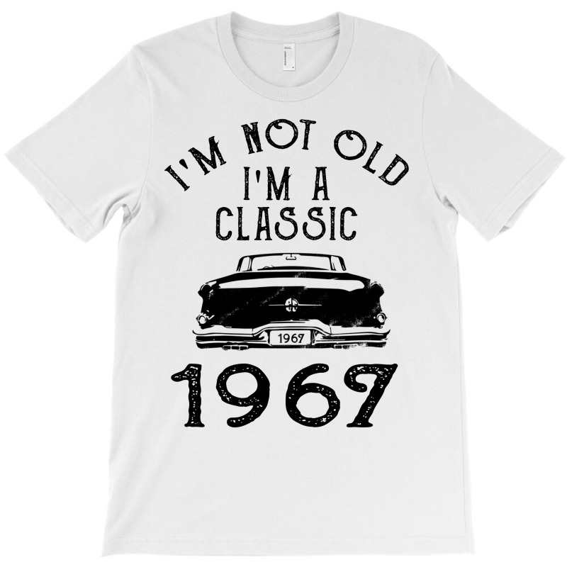 I'm Not Old I'm A Classic 1967 T-shirt | Artistshot