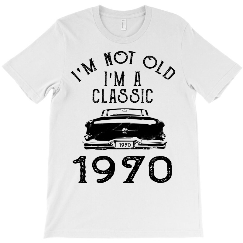 I'm Not Old I'm A Classic 1970 T-shirt | Artistshot