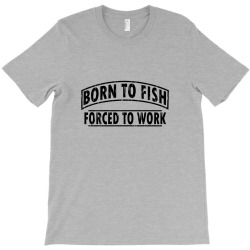 born to fish forced to work T-Shirt | Artistshot