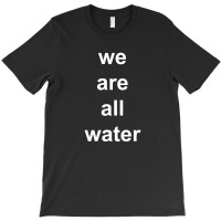 Just Water We Are All Water Back T-shirt | Artistshot