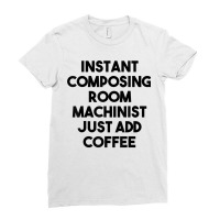 Instant Composing Room Machinist Just Add Coffee T Shirt Ladies Fitted T-shirt | Artistshot