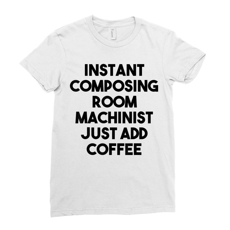 Instant Composing Room Machinist Just Add Coffee T Shirt Ladies Fitted T-Shirt by belenfinl | Artistshot