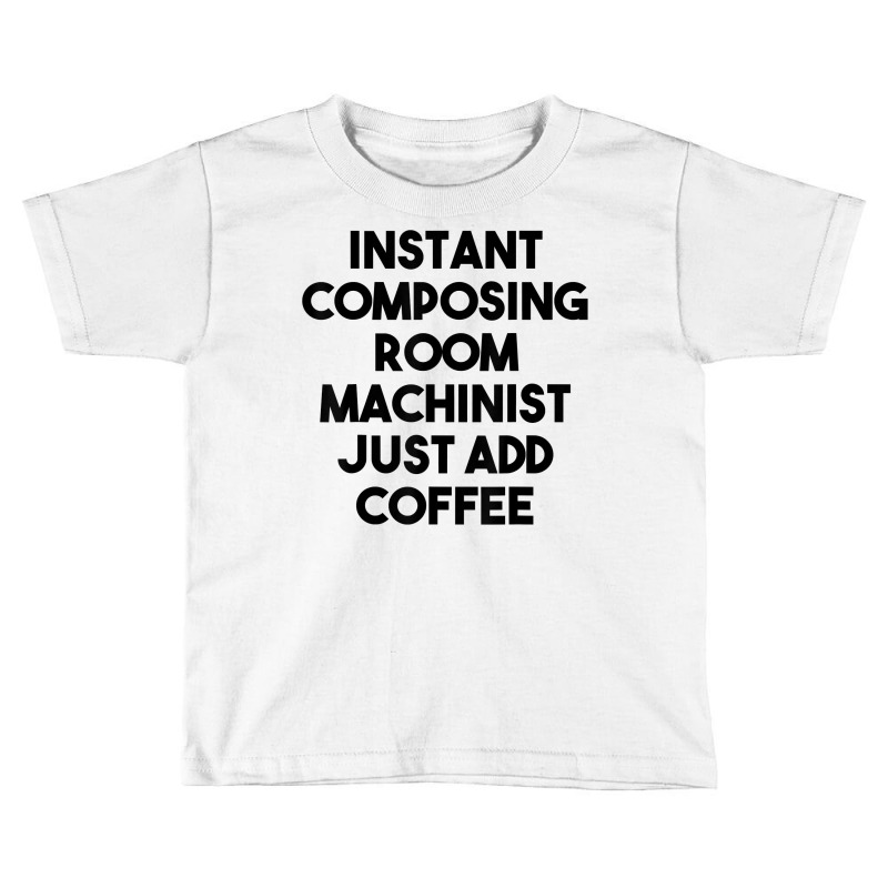 Instant Composing Room Machinist Just Add Coffee T Shirt Toddler T-shirt by belenfinl | Artistshot