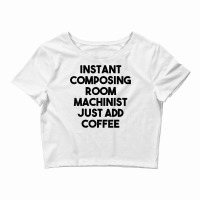 Instant Composing Room Machinist Just Add Coffee T Shirt Crop Top | Artistshot