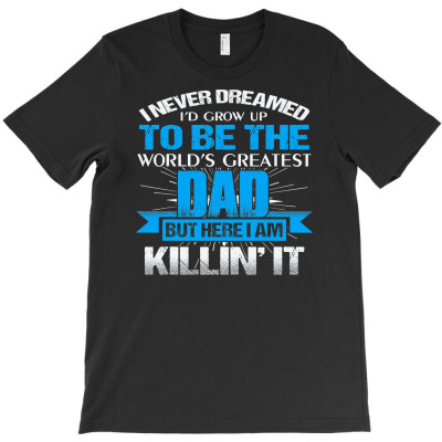 World's Best Dad Here I'm Killing It For Men Father Day T Shirt T-shirt Designed By Truong Ta