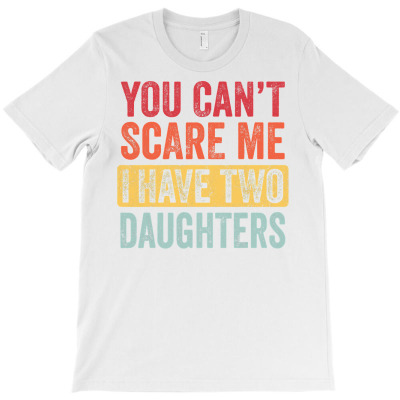 You Can't Scare Me I Have Two Daughters Retro Funny Dad Gift T Shirt T-shirt Designed By Truong Ta