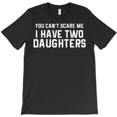 You Can't Scare Me I Have Two Daughters T Shirt T-shirt Designed By Truong Ta