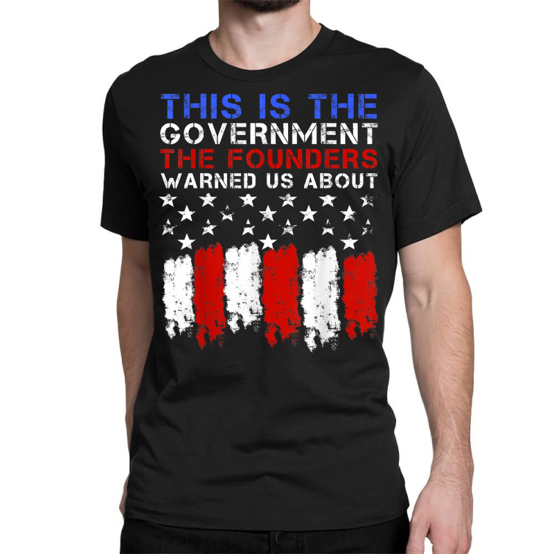 This Is The Government Our Founders Warned Us About T Shirt Classic T-shirt | Artistshot