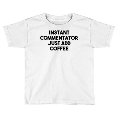 Instant Commentator Just Add Coffee T Shirt Toddler T-shirt Designed By Espermarl