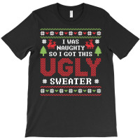 I Was Naughty So I Got This Ugly Sweater T-shirt | Artistshot