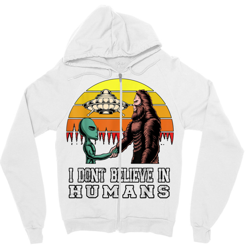 I Dont Believe In Humans Bigfoot Alien Ufo Flying Object T Shirt Zipper Hoodie | Artistshot