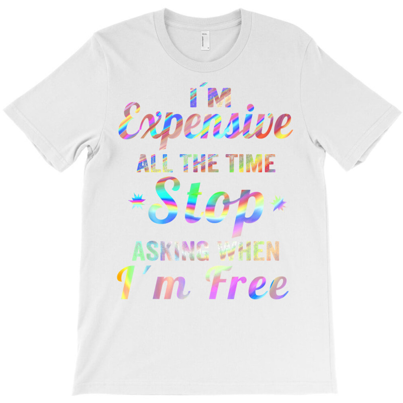 I'm Expensive All The Time Stop Asking When Im Free Apparel T Shirt T-shirt | Artistshot