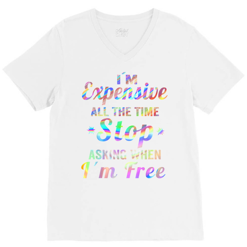 I'm Expensive All The Time Stop Asking When Im Free Apparel T Shirt V-neck Tee | Artistshot