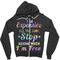 I'm Expensive All The Time Stop Asking When Im Free Apparel T Shirt Zipper Hoodie | Artistshot