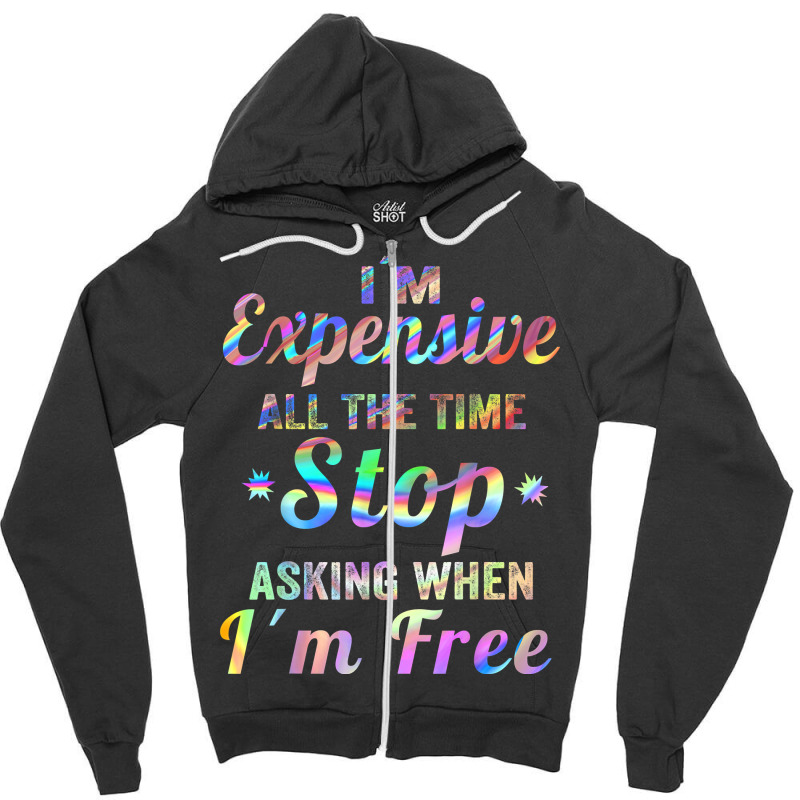 I'm Expensive All The Time Stop Asking When Im Free Apparel T Shirt Zipper Hoodie | Artistshot