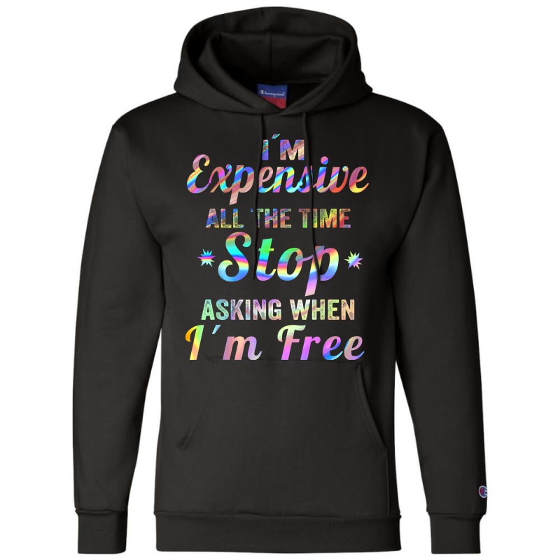 I'm Expensive All The Time Stop Asking When Im Free Apparel T Shirt Champion Hoodie | Artistshot