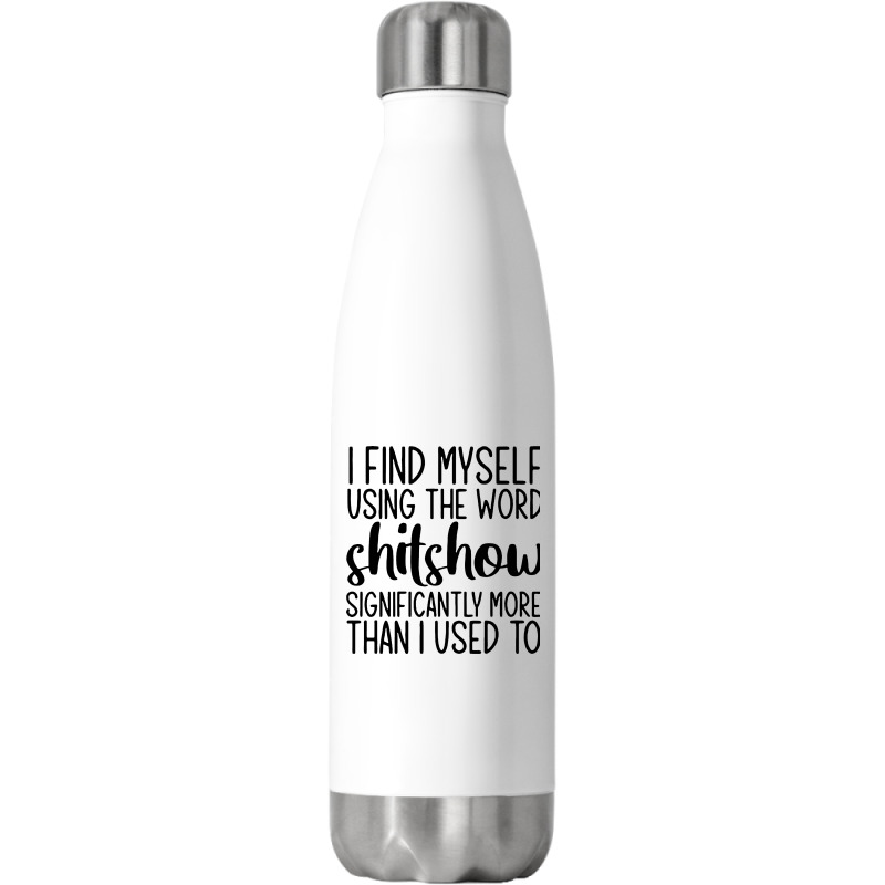 I Find Myself Using The Worl Shitshow Significantly More Than I Used T Stainless Steel Water Bottle | Artistshot