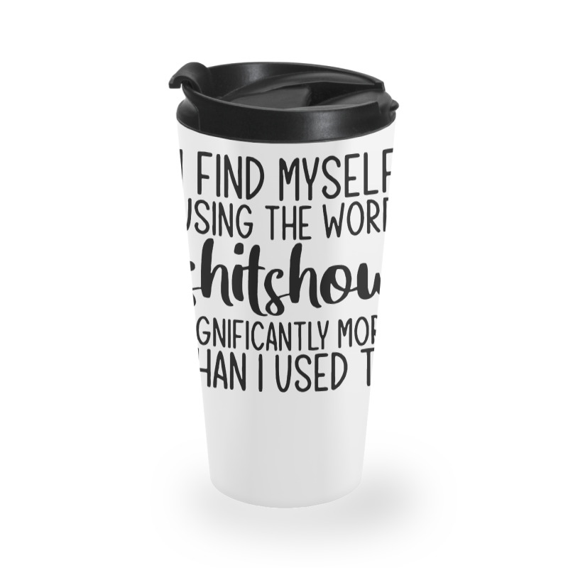 I Find Myself Using The Worl Shitshow Significantly More Than I Used T Travel Mug | Artistshot