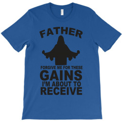 father forgive me for these gains i'm about to receive tank T-Shirt | Artistshot