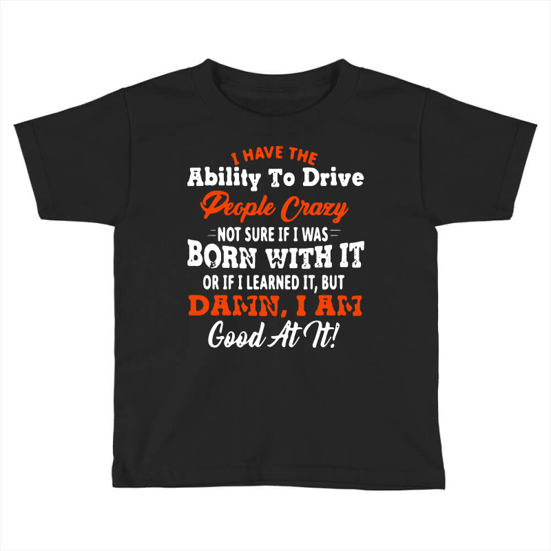 I Have The Ability To Drive People Crazy Not Sure If I Was Born With I Toddler T-shirt by Jober | Artistshot