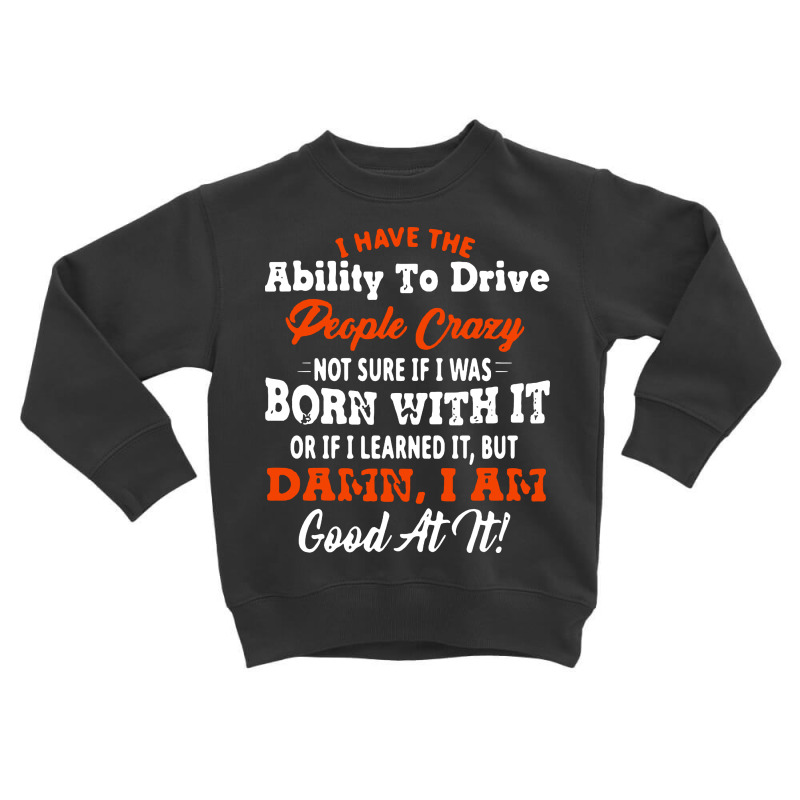 I Have The Ability To Drive People Crazy Not Sure If I Was Born With I Toddler Sweatshirt by Jober | Artistshot