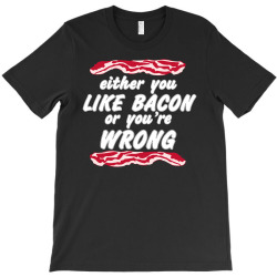 either you like bacon or you're wrong T-Shirt | Artistshot