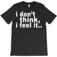 I Don't Thing I Feel It T-shirt | Artistshot
