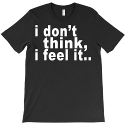 i don't thing i feel it T-Shirt | Artistshot
