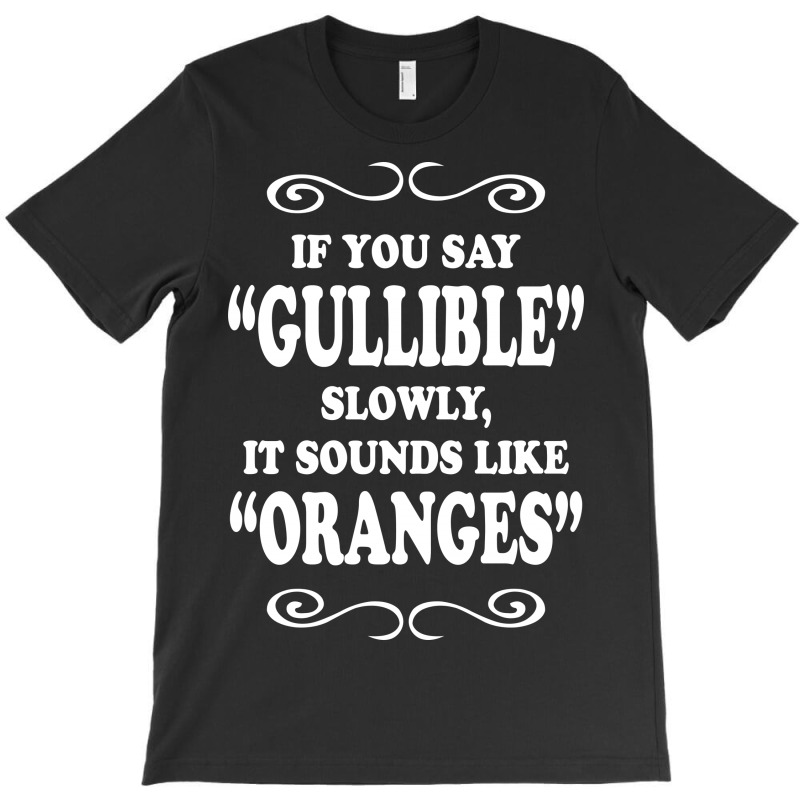 If You Say Gullible Slowly It Sounds Like Oranges T-shirt | Artistshot