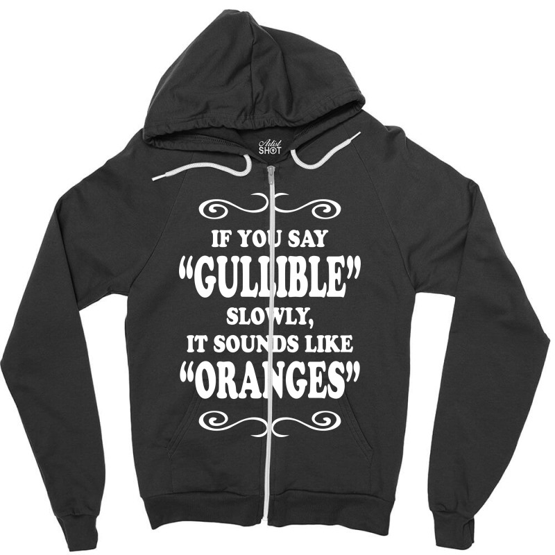 If You Say Gullible Slowly It Sounds Like Oranges Zipper Hoodie | Artistshot