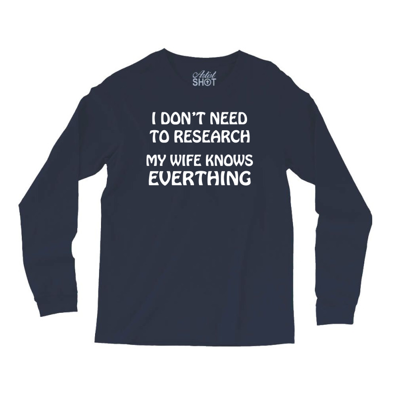 I Don't Need To Research (my Wife Knows Everything) Long Sleeve Shirts | Artistshot