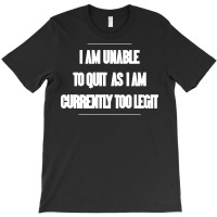 I Am Unable To Quit As I Am Currently Too Legit T-shirt | Artistshot