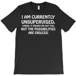 i am currently unsupervised i know it freaks me out too but the possib T-Shirt | Artistshot