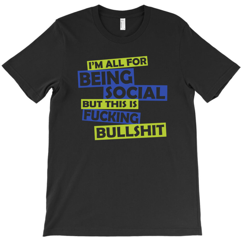 Im All For Being Social But This Is Fucking Bullshit T-shirt | Artistshot