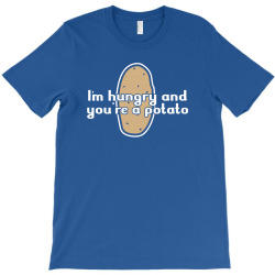 im hungry and youre a potato T-Shirt | Artistshot