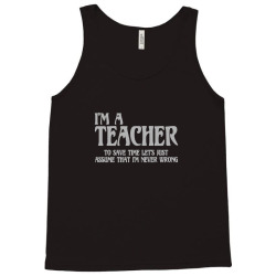 i'm a teacher to save time let's assume i'm never wrong Tank Top | Artistshot