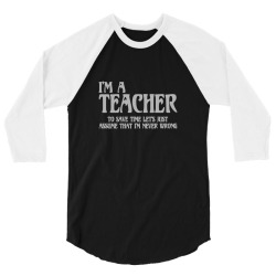 i'm a teacher to save time let's assume i'm never wrong 3/4 Sleeve Shirt | Artistshot