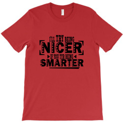 i'll try being nicer if you try being smarter T-Shirt | Artistshot