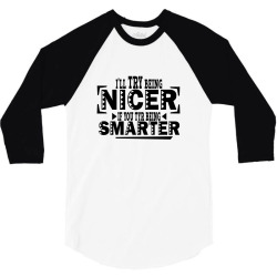 i'll try being nicer if you try being smarter 3/4 Sleeve Shirt | Artistshot