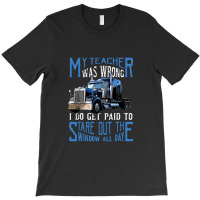 My Teacher Was Wrong Trucker Gift Funny Truck Driver Men T-shirt | Artistshot