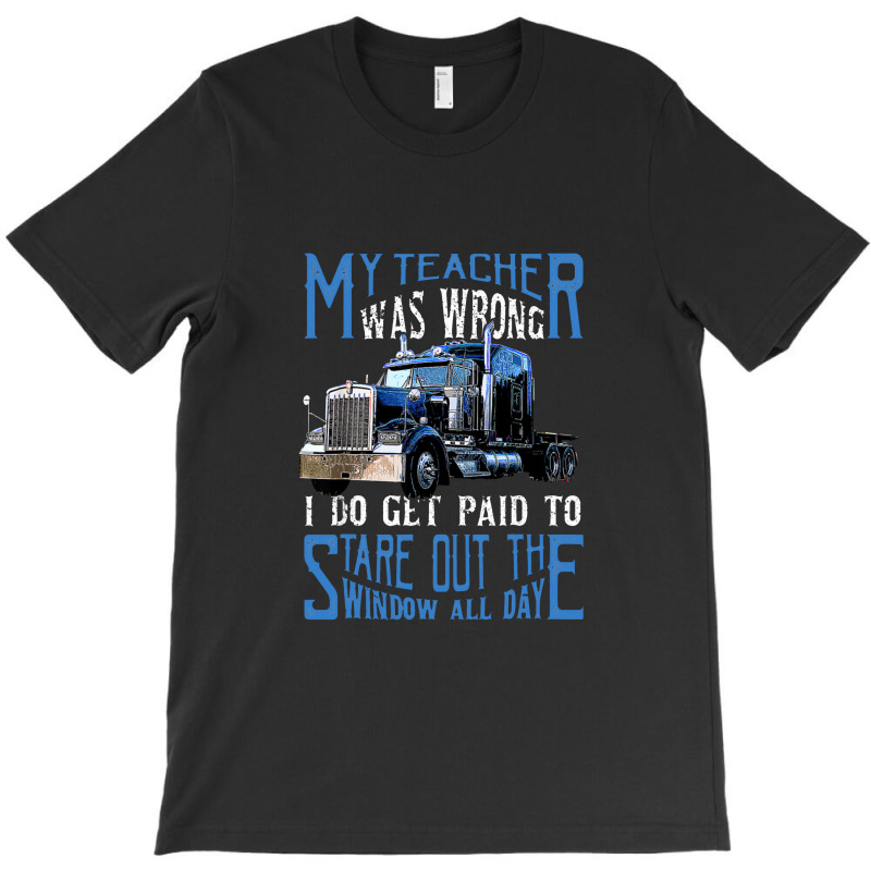 My Teacher Was Wrong Trucker Gift Funny Truck Driver Men T-shirt | Artistshot