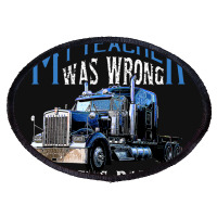 My Teacher Was Wrong Trucker Gift Funny Truck Driver Men Oval Patch | Artistshot