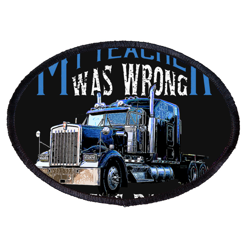 My Teacher Was Wrong Trucker Gift Funny Truck Driver Men Oval Patch | Artistshot