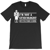 I'm Not A Gynecologist But I'll Take A Look T-shirt | Artistshot
