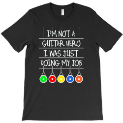 im not a guitar hero i was just doing my job T-Shirt | Artistshot