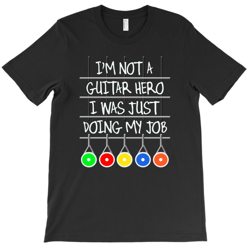 Im Not A Guitar Hero I Was Just Doing My Job T-shirt | Artistshot