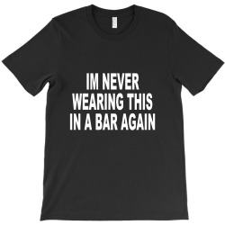 im never wearing this in a bar again T-Shirt | Artistshot