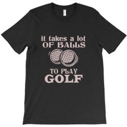 it takes a lot of balls to play golf T-Shirt | Artistshot